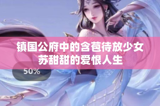 镇国公府中的含苞待放少女苏甜甜的爱恨人生