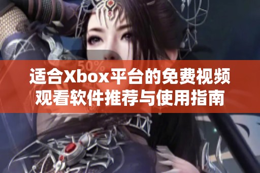 适合Xbox平台的免费视频观看软件推荐与使用指南