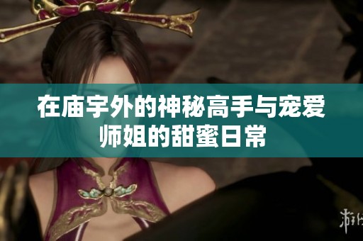 在庙宇外的神秘高手与宠爱师姐的甜蜜日常