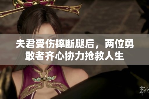 夫君受伤摔断腿后，两位勇敢者齐心协力抢救人生