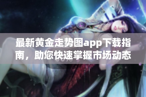 最新黄金走势图app下载指南，助您快速掌握市场动态