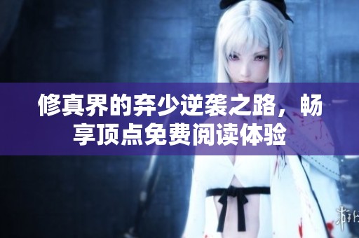 修真界的弃少逆袭之路，畅享顶点免费阅读体验
