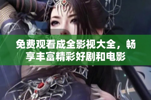 免费观看成全影视大全，畅享丰富精彩好剧和电影