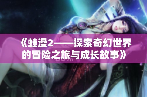 《蛙漫2——探索奇幻世界的冒险之旅与成长故事》