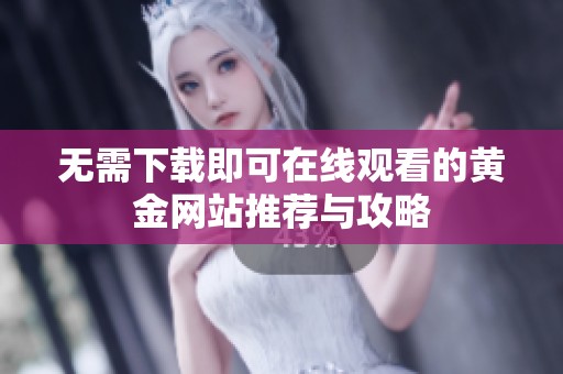无需下载即可在线观看的黄金网站推荐与攻略