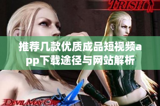 推荐几款优质成品短视频app下载途径与网站解析