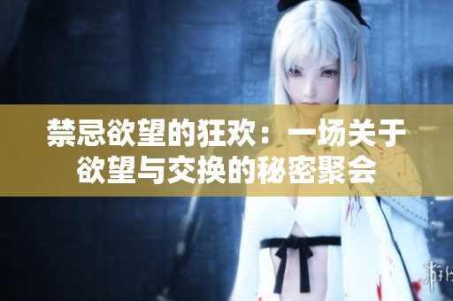 禁忌欲望的狂欢：一场关于欲望与交换的秘密聚会