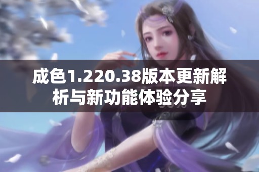 成色1.220.38版本更新解析与新功能体验分享