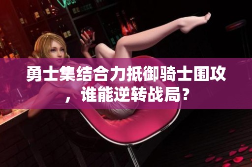 勇士集结合力抵御骑士围攻，谁能逆转战局？