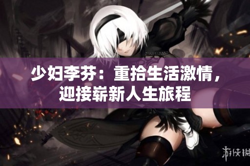 少妇李芬：重拾生活激情，迎接崭新人生旅程