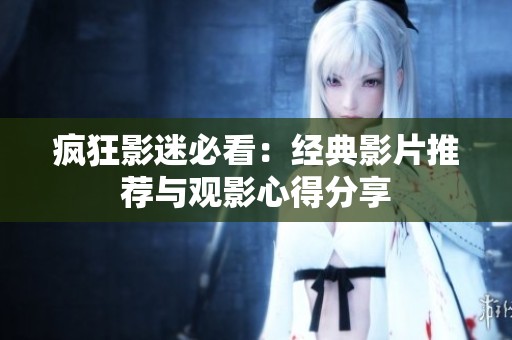 疯狂影迷必看：经典影片推荐与观影心得分享