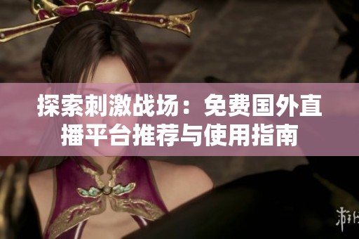 探索刺激战场：免费国外直播平台推荐与使用指南