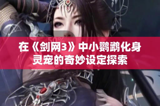 在《剑网3》中小鹦鹉化身灵宠的奇妙设定探索