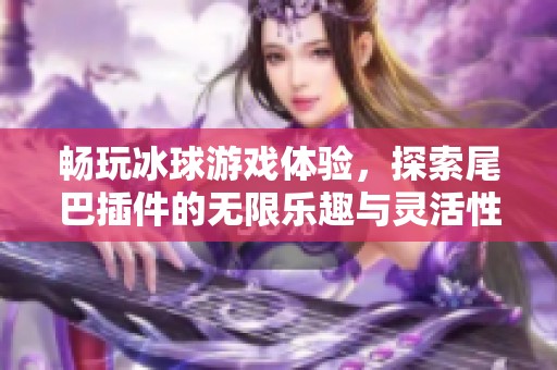 畅玩冰球游戏体验，探索尾巴插件的无限乐趣与灵活性