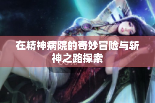 在精神病院的奇妙冒险与斩神之路探索