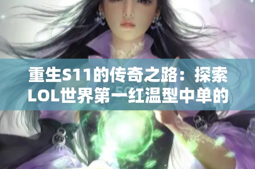 重生S11的传奇之路：探索LOL世界第一红温型中单的秘密与技巧