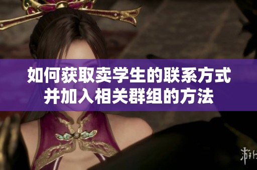 如何获取卖学生的联系方式并加入相关群组的方法