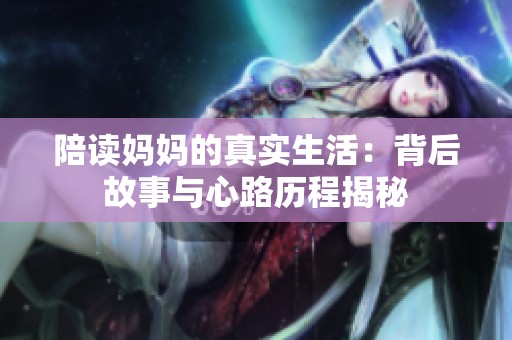 陪读妈妈的真实生活：背后故事与心路历程揭秘