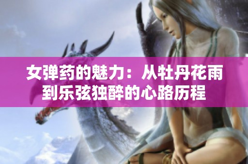 女弹药的魅力：从牡丹花雨到乐弦独醉的心路历程