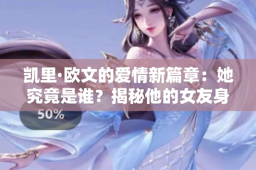 凯里·欧文的爱情新篇章：她究竟是谁？揭秘他的女友身份！