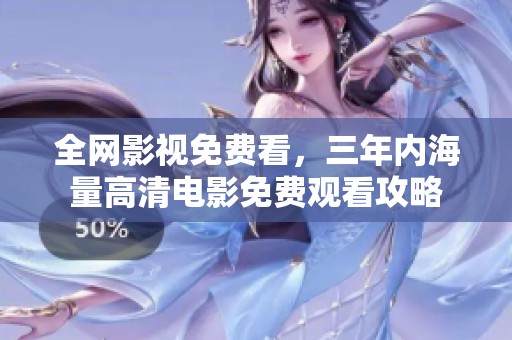 全网影视免费看，三年内海量高清电影免费观看攻略