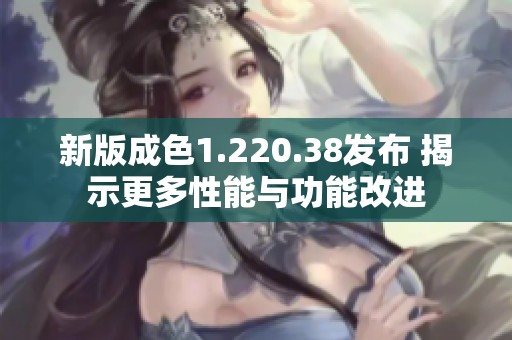 新版成色1.220.38发布 揭示更多性能与功能改进