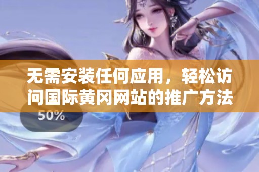无需安装任何应用，轻松访问国际黄冈网站的推广方法