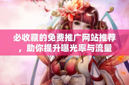 必收藏的免费推广网站推荐，助你提升曝光率与流量