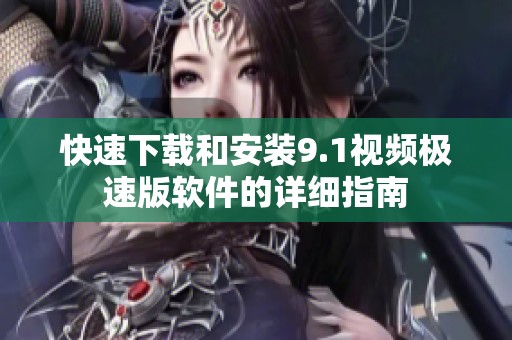 快速下载和安装9.1视频极速版软件的详细指南