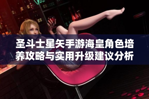 圣斗士星矢手游海皇角色培养攻略与实用升级建议分析