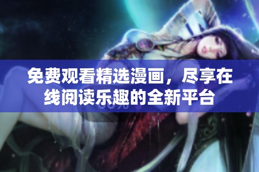 免费观看精选漫画，尽享在线阅读乐趣的全新平台