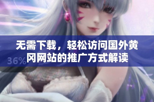 无需下载，轻松访问国外黄冈网站的推广方式解读