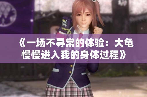 《一场不寻常的体验：大龟慢慢进入我的身体过程》
