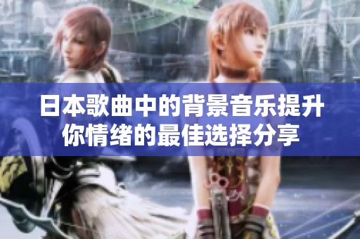 日本歌曲中的背景音乐提升你情绪的最佳选择分享