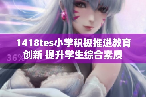 1418tes小学积极推进教育创新 提升学生综合素质