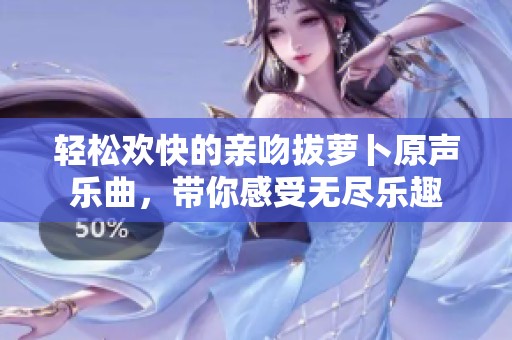 轻松欢快的亲吻拔萝卜原声乐曲，带你感受无尽乐趣