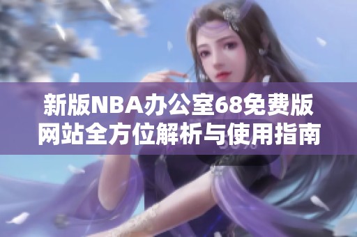 新版NBA办公室68免费版网站全方位解析与使用指南