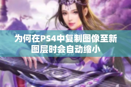 为何在PS4中复制图像至新图层时会自动缩小