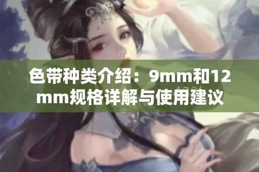 色带种类介绍：9mm和12mm规格详解与使用建议