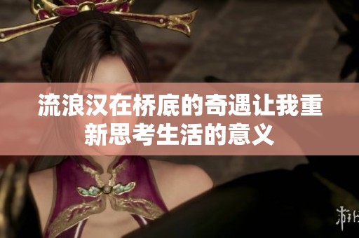 流浪汉在桥底的奇遇让我重新思考生活的意义