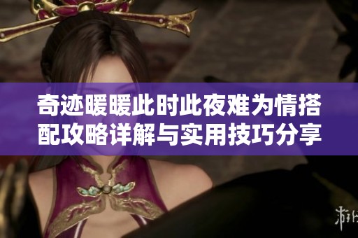 奇迹暖暖此时此夜难为情搭配攻略详解与实用技巧分享