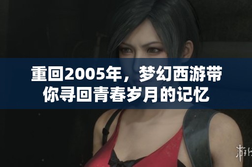 重回2005年，梦幻西游带你寻回青春岁月的记忆