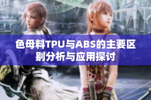 色母料TPU与ABS的主要区别分析与应用探讨