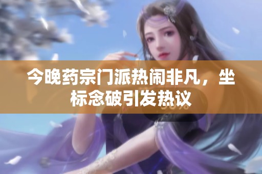 今晚药宗门派热闹非凡，坐标念破引发热议