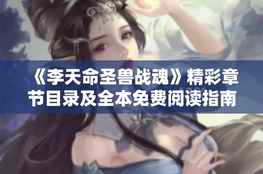 《李天命圣兽战魂》精彩章节目录及全本免费阅读指南