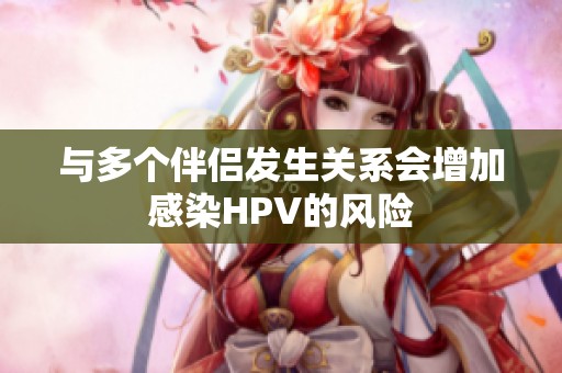 与多个伴侣发生关系会增加感染HPV的风险