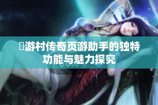 囧游村传奇页游助手的独特功能与魅力探究