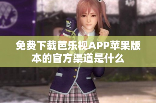 免费下载芭乐视APP苹果版本的官方渠道是什么