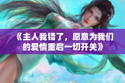 《主人我错了，愿意为我们的爱情重启一切开关》