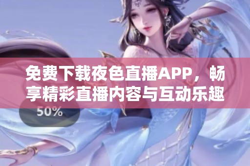 免费下载夜色直播APP，畅享精彩直播内容与互动乐趣